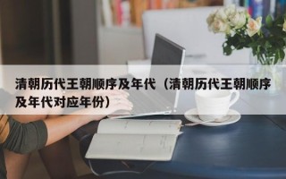 清朝历代王朝顺序及年代（清朝历代王朝顺序及年代对应年份）