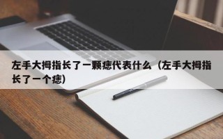 左手大拇指长了一颗痣代表什么（左手大拇指长了一个痣）