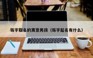 铄字取名的寓意男孩（铄字起名有什么）