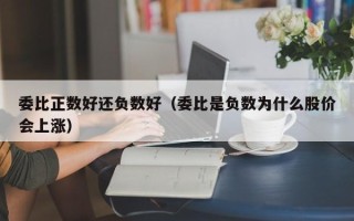 委比正数好还负数好（委比是负数为什么股价会上涨）