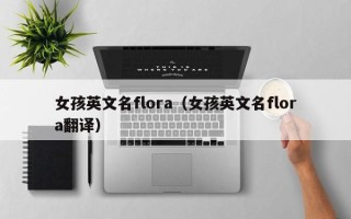 女孩英文名flora（女孩英文名flora翻译）