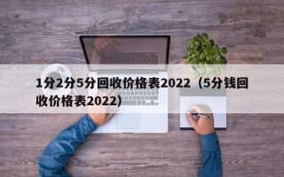 1分2分5分回收价格表2022（5分钱回收价格表2022）