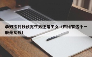 孕妇捡到钱预兆生男还是生女（四维有这个一般是女孩）