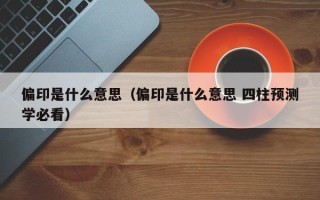 偏印是什么意思（偏印是什么意思 四柱预测学必看）