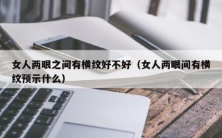 女人两眼之间有横纹好不好（女人两眼间有横纹预示什么）