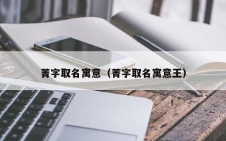 菁字取名寓意（菁字取名寓意王）