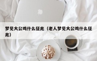 梦见大公鸡什么征兆（老人梦见大公鸡什么征兆）