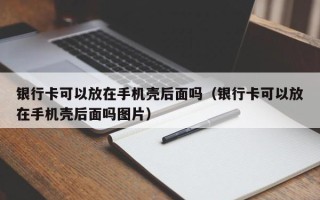 银行卡可以放在手机壳后面吗（银行卡可以放在手机壳后面吗图片）