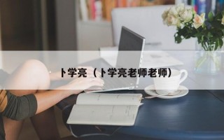 卜学亮（卜学亮老师老师）