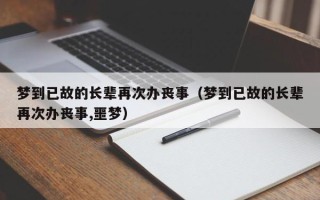 梦到已故的长辈再次办丧事（梦到已故的长辈再次办丧事,噩梦）