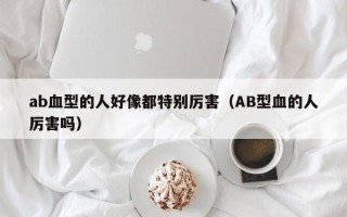 ab血型的人好像都特别厉害（AB型血的人厉害吗）