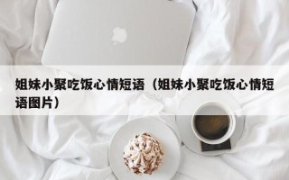 姐妹小聚吃饭心情短语（姐妹小聚吃饭心情短语图片）