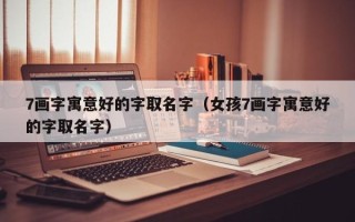 7画字寓意好的字取名字（女孩7画字寓意好的字取名字）