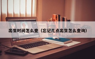 出生时间怎么查（忘记几点出生怎么查询）