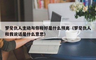 梦见仇人主动与你和好是什么预兆（梦见仇人和我说话是什么意思）