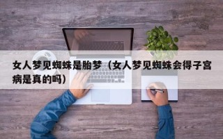 女人梦见蜘蛛是胎梦（女人梦见蜘蛛会得子宫病是真的吗）