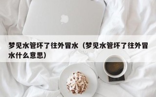 梦见水管坏了往外冒水（梦见水管坏了往外冒水什么意思）