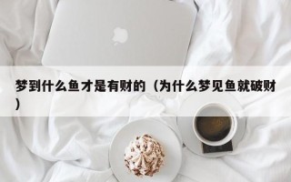 梦到什么鱼才是有财的（为什么梦见鱼就破财）