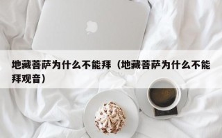 地藏菩萨为什么不能拜（地藏菩萨为什么不能拜观音）