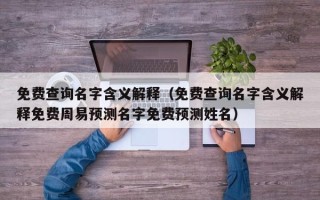 免费查询名字含义解释（免费查询名字含义解释免费周易预测名字免费预测姓名）