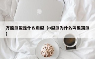 万能血型是什么血型（o型血为什么叫熊猫血）