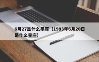 6月27是什么星座（1983年6月20日是什么星座）