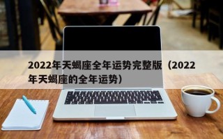 2022年天蝎座全年运势完整版（2022年天蝎座的全年运势）