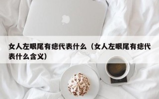 女人左眼尾有痣代表什么（女人左眼尾有痣代表什么含义）