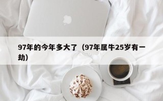 97年的今年多大了（97年属牛25岁有一劫）