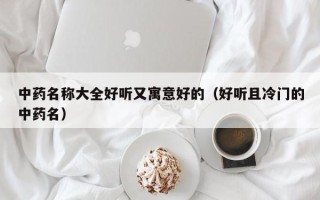 中药名称大全好听又寓意好的（好听且冷门的中药名）