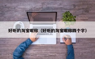 好听的淘宝昵称（好听的淘宝昵称四个字）