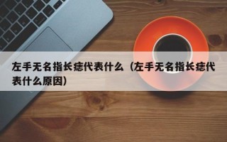 左手无名指长痣代表什么（左手无名指长痣代表什么原因）