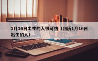 1月16日出生的人很可怕（阳历1月16日出生的人）