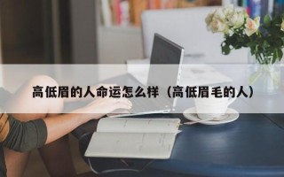 高低眉的人命运怎么样（高低眉毛的人）