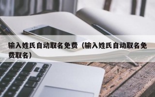 输入姓氏自动取名免费（输入姓氏自动取名免费取名）