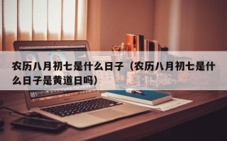 农历八月初七是什么日子（农历八月初七是什么日子是黄道日吗）