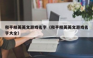 和平精英英文游戏名字（和平精英英文游戏名字大全）