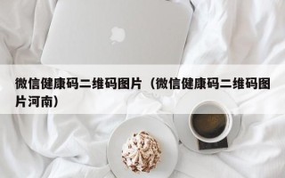 微信健康码二维码图片（微信健康码二维码图片河南）