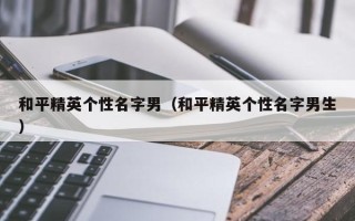 和平精英个性名字男（和平精英个性名字男生）