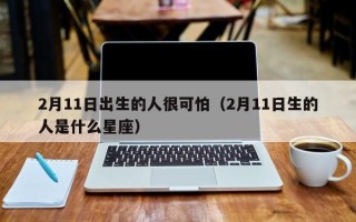 2月11日出生的人很可怕（2月11日生的人是什么星座）