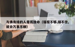 与佛有缘的人是孤独命（福报不够,镇不住,就会万事不顺）