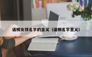 语桐女孩名字的含义（语桐名字意义）