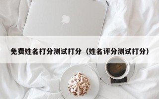 免费姓名打分测试打分（姓名评分测试打分）