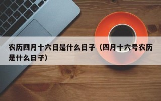 农历四月十六日是什么日子（四月十六号农历是什么日子）