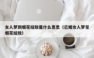 女人梦到烟花绽放是什么意思（已婚女人梦见烟花绽放）