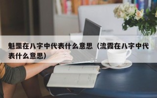 魁罡在八字中代表什么意思（流霞在八字中代表什么意思）