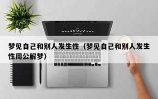 梦见自己和别人发生性（梦见自己和别人发生性周公解梦）