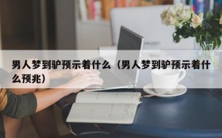 男人梦到驴预示着什么（男人梦到驴预示着什么预兆）