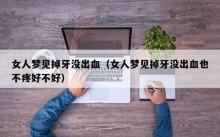 女人梦见掉牙没出血（女人梦见掉牙没出血也不疼好不好）