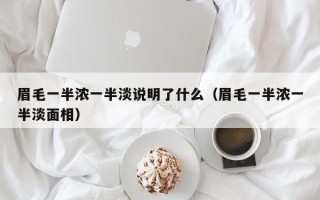 眉毛一半浓一半淡说明了什么（眉毛一半浓一半淡面相）